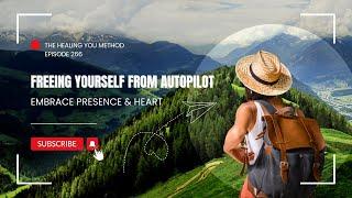 266. Freeing Yourself from Autopilot: Embrace Presence and Heart Connection