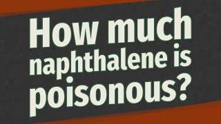 How much naphthalene is poisonous?