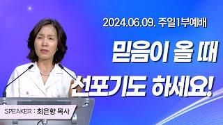 [2024년6월09일 주일1부예배] 믿음이 올 때 선포기도 하세요!