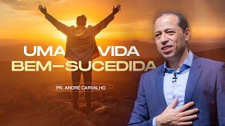 UMA VIDA BEM-SUCEDIDA - Pr. André Carvalho