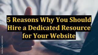 5 Reasons Why You Should Hire a Dedicated Resource for Your Website