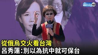 從俄烏交火看台灣　呂秀蓮：別以為抗中就可保台｜中時新聞網