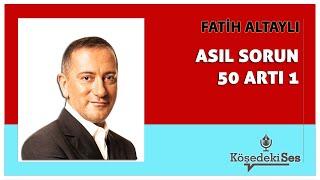FATİH ALTAYLI -"ASIL SORUN 50 ARTI 1" * Köşe Yazısı Dinle *