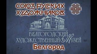 Белгородский Художественный Музей - СУПЕР выставка Союза Русских Художников