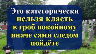 Это категорически нельзя класть в гроб покойному, иначе уйдете следующим в течение 40 дней. Приметы