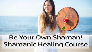 Be Your Own Shaman: Learn How To Do Shamanic Healings On Yourself And Others!