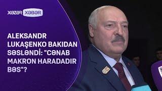 Aleksandr Lukaşenko Bakıdan SƏSLƏNDİ: "Cənab Makron haradadır bəs"?