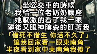 坐公交車的時候我給一位老奶奶讓座她感激的看了我一眼隨後又眼神陰森的盯著我「借死不借生 你活不久了」讓我回家看一眼東南角半夜看到家中東南角我傻了#書林小說 #重生 #爽文 #情感故事 #唯美频道