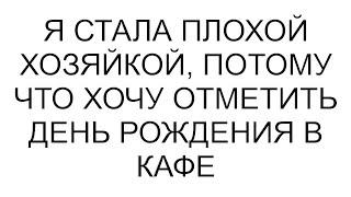 Я стала плохой хозяйкой, потому что хочу отметить день рождения в кафе