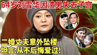 64岁刘雪华首谈3段婚姻！因渣男失去子宫，二婚丈夫意外坠楼,坦言:从不后悔爱过! 【巨星风云】