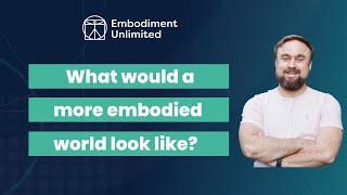 What would a more embodied world look like?