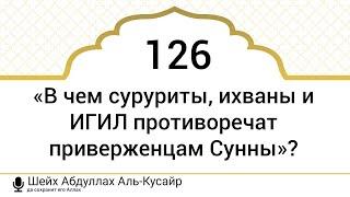 126) «В чем суруриты, ихваны и ИГИЛ противоречат приверженцам Сунны»?