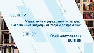 Юрий Долгин. Вебинар "Управление в учреждении культуры. Современные подходы от теории до практики"
