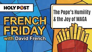 French Friday: The Pope’s Humility & the Joy of MAGA