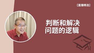 普通人判断和解决问题该思考的逻辑【直播精选】第155期