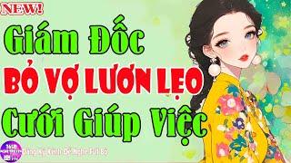 Nghe Xong Ngủ Ngon - GIÁM ĐỐC BỎ VỢ LƯƠN LẸO CƯỚI GIÚP VIỆC Tập1 - Kể Chuyện Tiểu Thuyết Hay