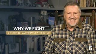 Why We Fight | Give Him 15: Daily Prayer with Dutch | December 4, 2024