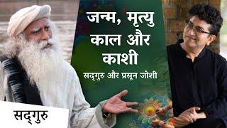 Special discussion on birth, death, time and Kashi - Sadhguru and Prasoon Joshi. Prasoon Joshi Sadhguru Hindi