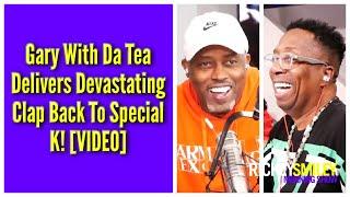 Gary With Da Tea Delivers Devastating Clap Back To Special K!