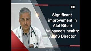 Significant improvement in Atal Bihari Vajpayee's health: AIIMS Director