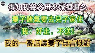 得知我接父母來城裡過冬，妻子賭氣要去兒子家住，我：好走，不送! 我的一番話讓妻子無言以對 #生活經驗 #養老 #中老年生活 #為人處世 #情感故事