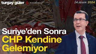 Suriye'den Sonra CHP Kendine Gelemiyor │ Turgay Güler Yorumluyor