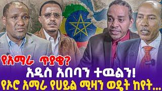 የአማራ ጥያቄ? አዲስ አበባን ተዉልን!  የኦሮ አማራ የሀይል ሚዛን ወዴት ከየት!...- Ethiopia, Ethiopia news today.