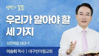 우리가 알아야 할 세 가지 (요한복음 13:3-7) | 이승희 목사 | 대구반야월교회 | 생명의 말씀