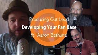 Developing Your Fan Base | Producing Out Loud Ep. 19 ft. Aaron Bethune