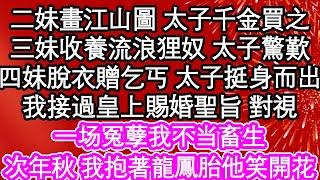 二妹畫江山圖 太子千金買之，三妹收養流浪狸奴 太子驚歎，四妹脫衣贈乞丐 太子挺身而出，我接過皇上賜婚聖旨 對視，一场冤孽我不当畜生，次年秋 我抱著龍鳳胎他笑開花| #為人處世#生活經驗#情感故事#養老