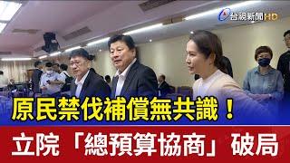 原民禁伐補償無共識！ 立院「總預算協商」破局