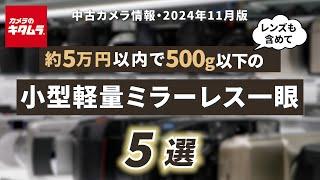 おすすめ中古カメラ （2024年11月版）～レンズ付きで約5万円以下＆500g以下の小型軽量ミラーレスカメラを探してみました！～