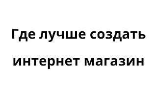 где лучше создать интернет магазин