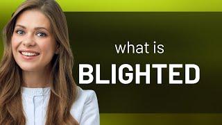 Blighted — BLIGHTED meaning