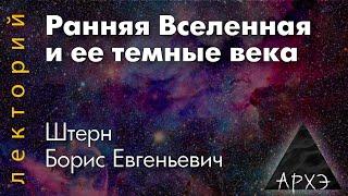 Борис Штерн: "Ранняя Вселенная и ее темные века"