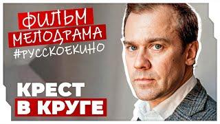 ШИКАРНЫЙ ФИЛЬМ ПОХИЩАЕТ СЕРДЦА ЗРИТЕЛЕЙ! Крест в круге #МЕЛОДРАМЫ ПРО ЛЮБОВЬ