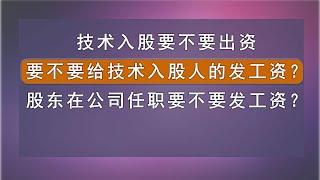 技术入股要不要出资？要不要给技术入股人的发工资？股东在公司任职要不要发工资？