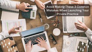 Avoid Making These 3 Common Mistakes When Launching Your Private Practice