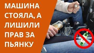 Автомобиль стоял, а ЛИШИЛИ ПРАВ за пьянку