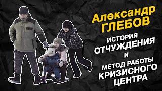 Александр ГЛЕБОВ | История ОТЧУЖДЕНИЯ и метод работы КРИЗИСНОГО ЦЕНТРА | Обратная сторона