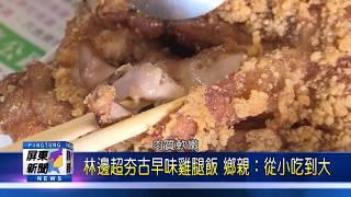 109 0515 林邊超夯古早味雞腿飯 鄉親：從小吃到大