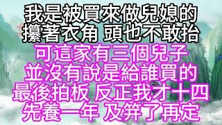 我是被買來做兒媳的，攥著衣角，頭也不敢抬，可這家有三個兒子，並沒有說是給誰買的，最後拍板，反正我才十四，先養一年，及笄了再定【幸福人生】#為人處世#生活經驗#情感故事