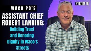 Chief Robert Lanning: Building Trust and Honoring  Dignity in Waco’s Streets