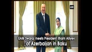 EAM Swaraj meets President Ilham Aliyev of Azerbaijan in Baku - ANI News