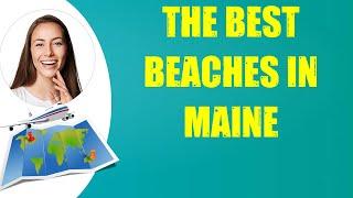 THE BEST BEACHES IN MAINE & Travel Tips