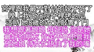 宮裡跟我最不對付的妃子死了，晚上我正在院子裡烤地瓜，這時，她8歲的女兒敲響了門，我想跟著娘娘，母妃說，你是她最好的朋友，肯定不會不管我，放她娘，侍女忙捂住了我的嘴【幸福人生】#為人處世#生活經驗#情感