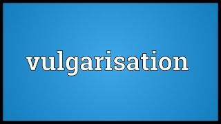 Vulgarisation Meaning