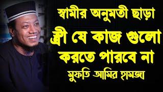 স্বামীর অনুমতী ছাড়া স্ত্রী যে কাজ গুলো করতে পারবে না । আমির হামজা ওয়াজ । amir hamza new waz