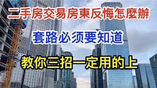 買二手房,房東反悔怎麼辦? 這些套路必須要知道! 教你三招一定用的上| 買房實用技巧|大灣區買房置業| 深圳買房二手房|中國房價