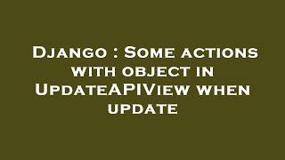 Django : Some actions with object in UpdateAPIView when update